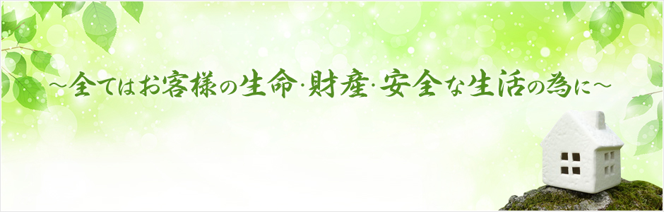 ~全てはお客様の生命・財産・安全な生活の為に~